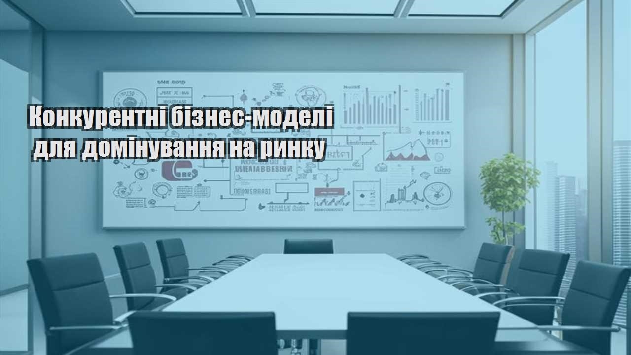 konkurentni biznes modeli dlya dominuvannya na rynku