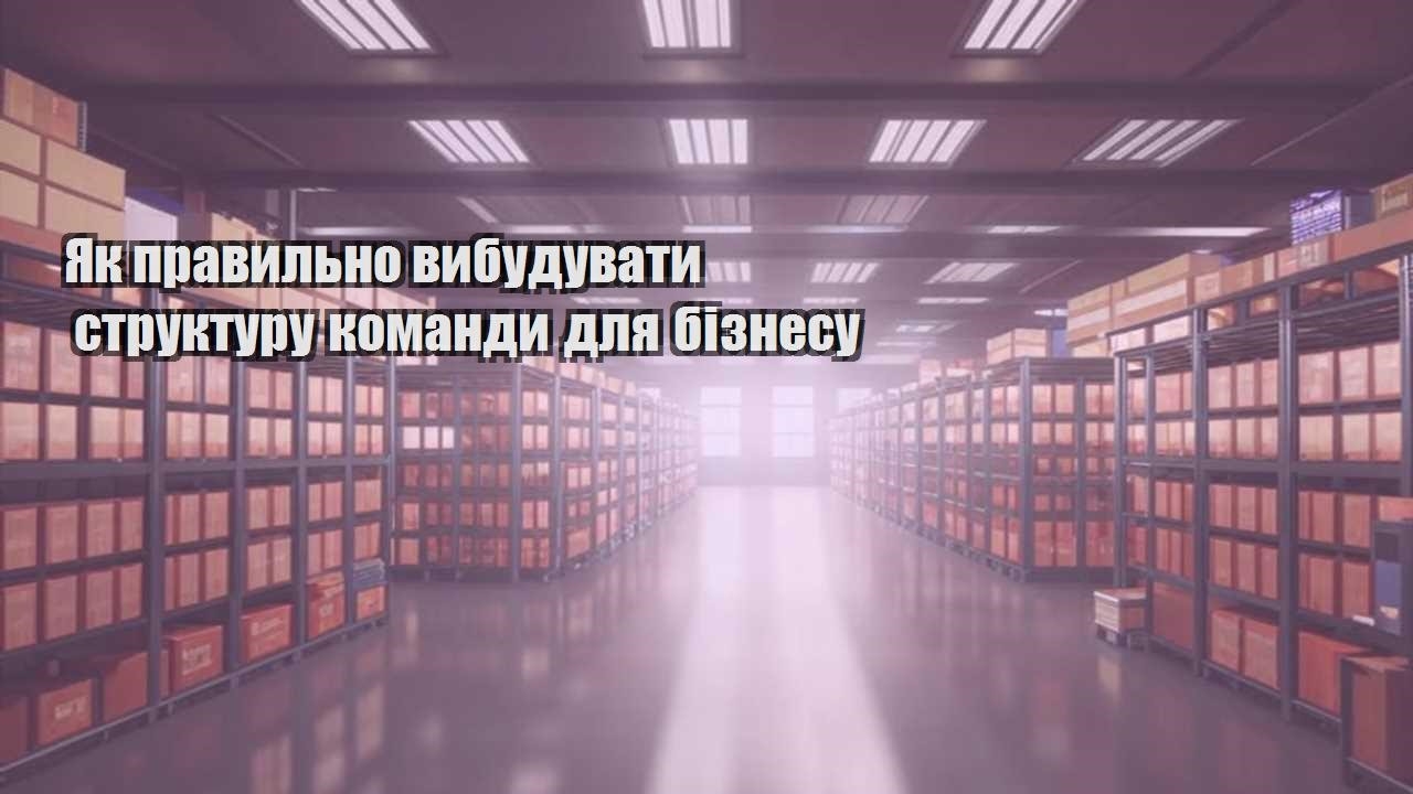 yak pravylno vybuduvaty strukturu komandy dlya biznesu