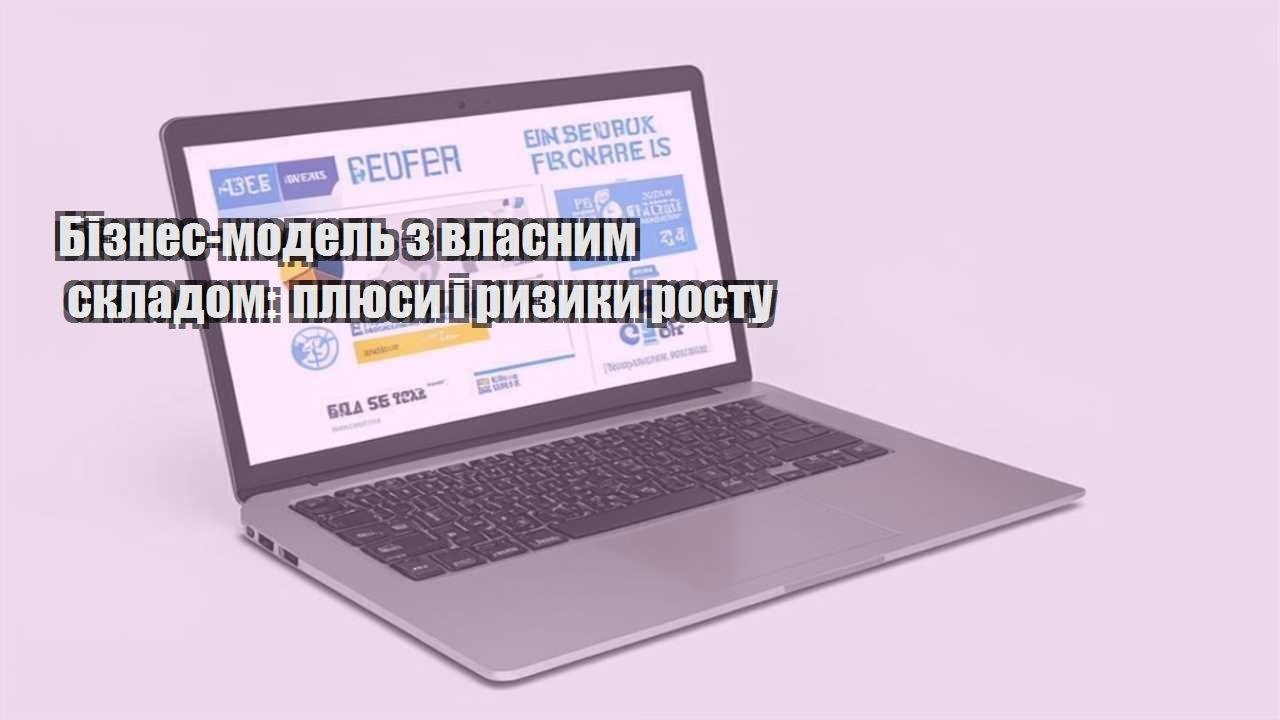 biznes model z vlasnym skladom plyusy i ryzyky rostu