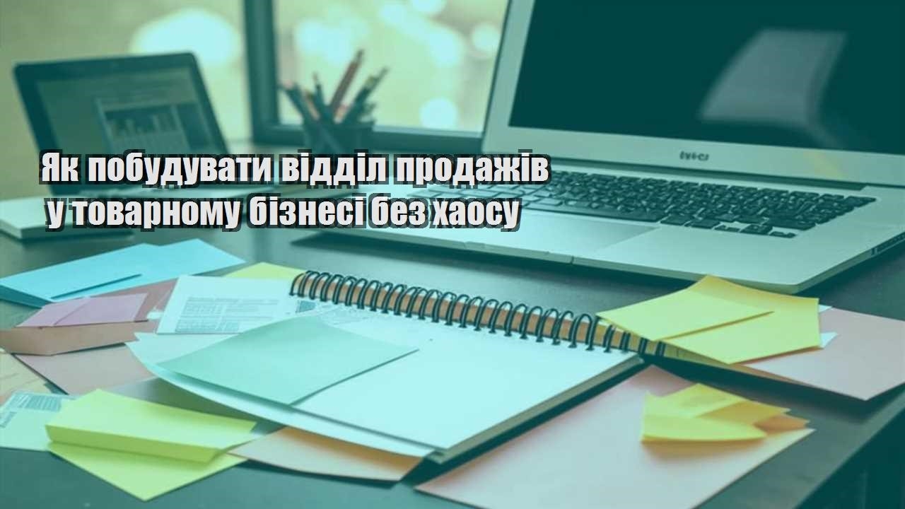 yak pobuduvaty viddil prodazhiv u tovarnomu biznesi bez haosu