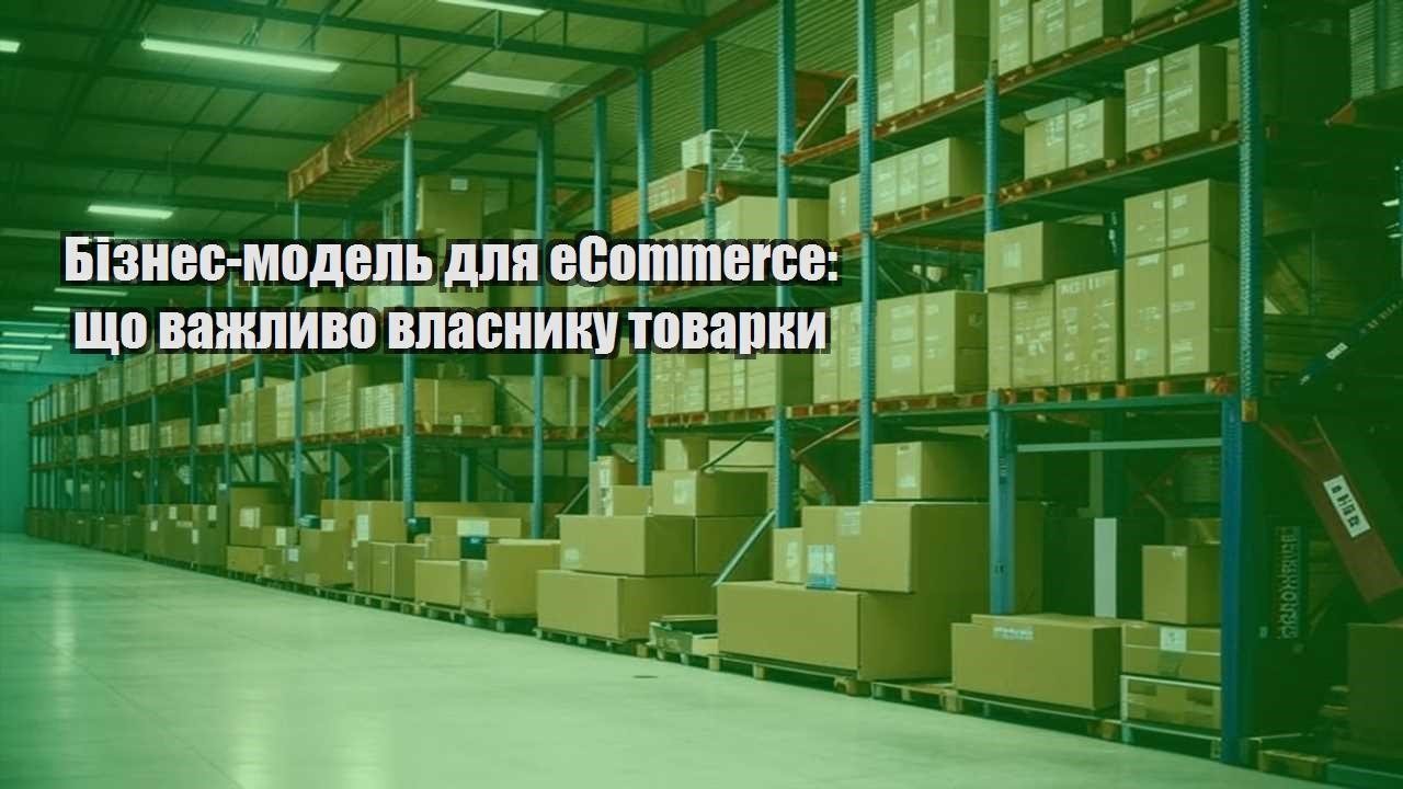 biznes model dlya ecommerce shho vazhlyvo vlasnyku tovarky