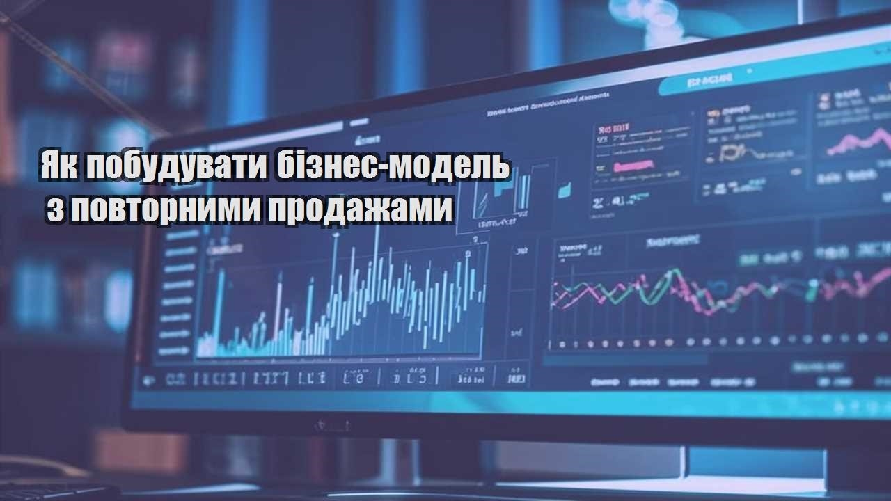 yak pobuduvaty biznes model z povtornymy prodazhamy
