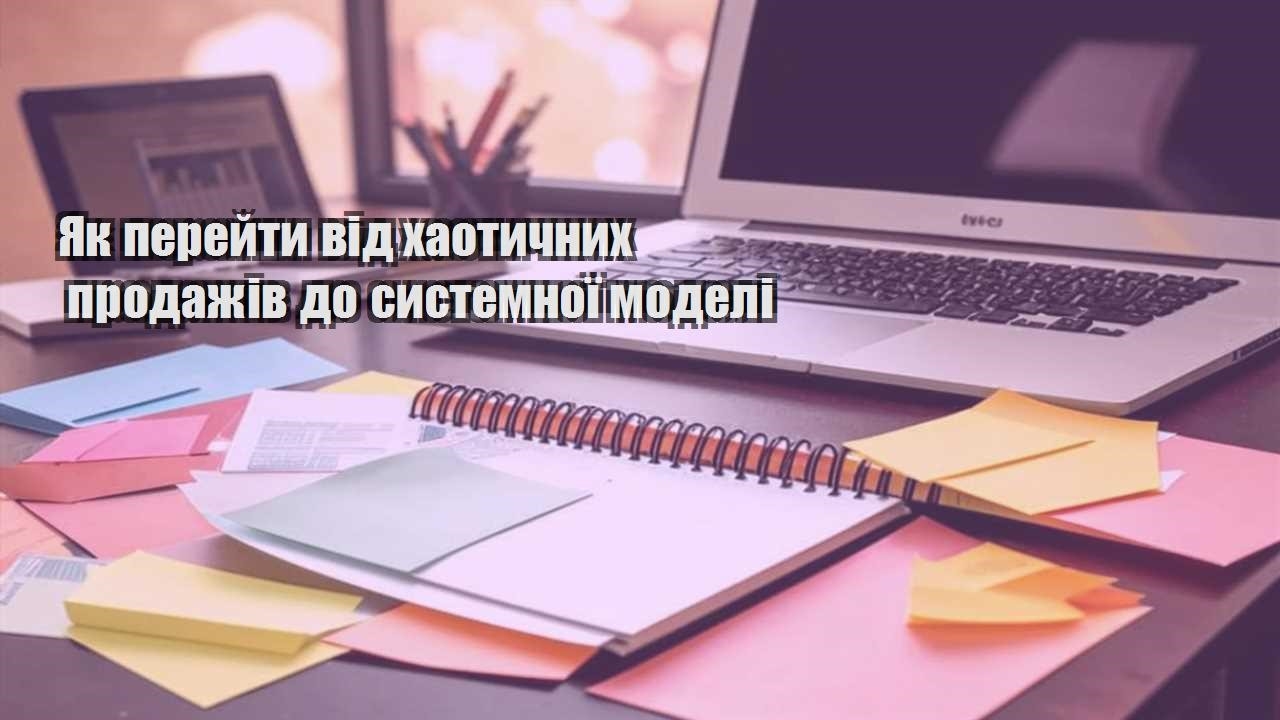 yak perejty vid haotychnyh prodazhiv do systemnoyi modeli